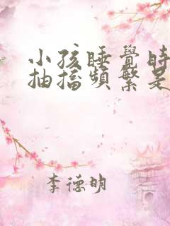 小孩睡觉时身体抽搐频繁是什么原因