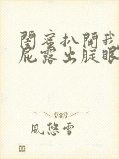 闺蜜扒开我的屁屁露出腚眼子打屁股