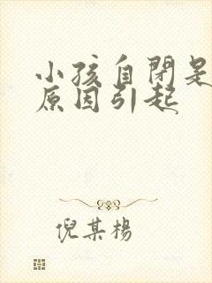 小孩自闭是什么原因引起