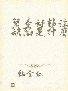 儿童好动注意力缺陷是什么原因