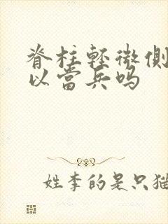 脊柱轻微侧弯可以当兵吗