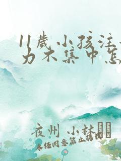 11岁小孩注意力不集中怎么治疗