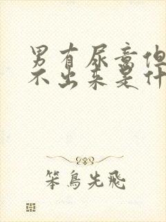 男有尿意但是尿不出来是什么原因