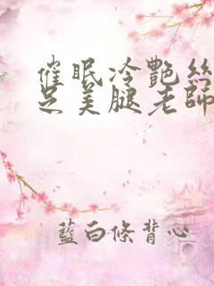 催眠冷艳丝袜赤足美腿老师