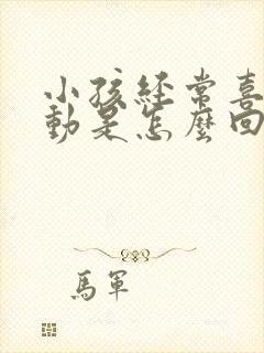 小孩经常喜欢多动是怎么回事