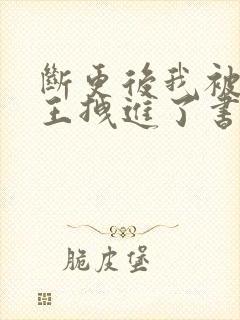 断更后我被摄政王拽进了书里全文阅读