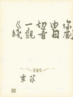 《一切由你》在线观看日剧