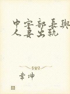 中字部长与上司人妻出轨