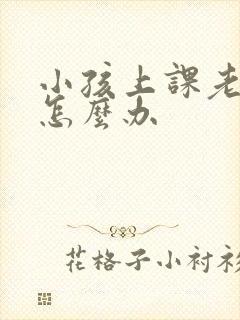 小孩上课老走神怎么办