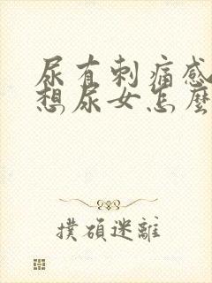 尿有刺痛感一直想尿女怎么办