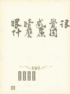 眼睛感觉很胀是什么原因