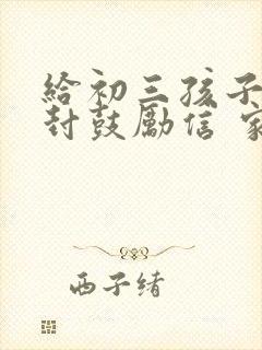 给初三孩子的一封鼓励信 家长