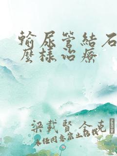 输尿管结石病怎么样治疗