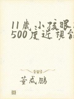 11岁小孩眼睛500度近视能恢复吗?