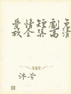 爱情短剧免费播放全集高清