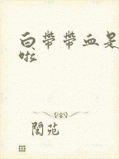 白带带血是怎么啦