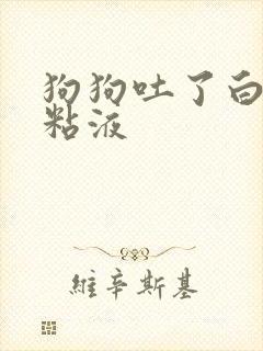 狗狗吐了白色的粘液