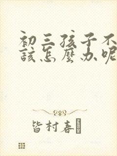 初三孩子不上学该怎么办呢