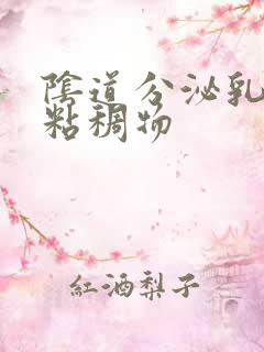 阴道分泌乳白色粘稠物