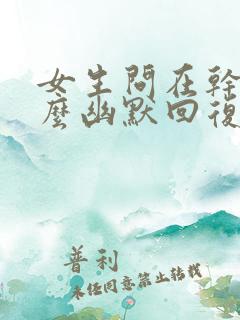 女生问在干嘛怎么幽默回复