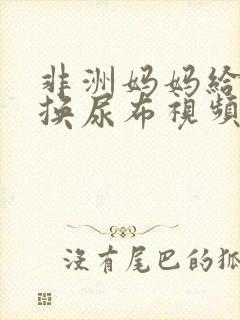 非洲妈妈给婴儿换尿布视频