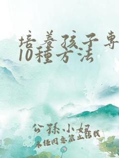 培养孩子专注力10种方法