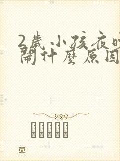 2岁小孩夜晚哭闹什么原因引起的