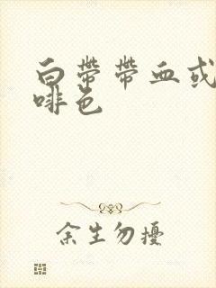 白带带血或者咖啡色