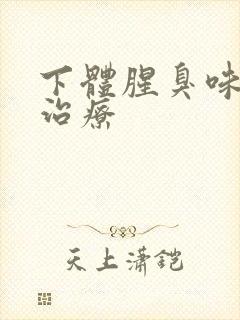 下体腥臭味怎么治疗