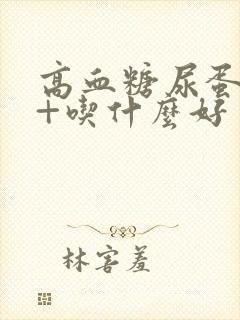 高血糖尿蛋白3+吃什么好