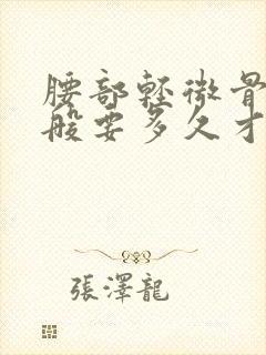 腰部轻微骨折一般要多久才能恢复原状