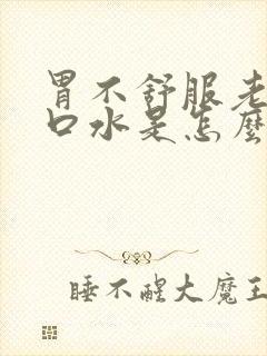 胃不舒服老是吐口水是怎么回事