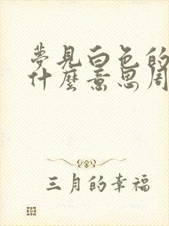 梦见白色的蛇是什么意思周公解梦