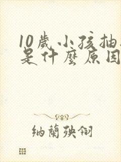 10岁小孩抽搐是什么原因引起的