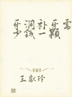 牙洞补牙需要多少钱一颗