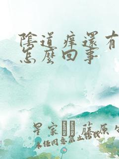 阴道痒还有异味怎么回事