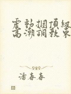 震动捆顶级紧缚高潮调教束缚作文