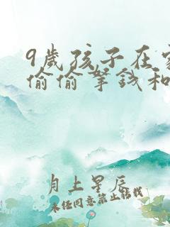 9岁孩子在家里偷偷拿钱和说谎话怎么教育