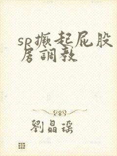 sp撅起屁股闺房调教