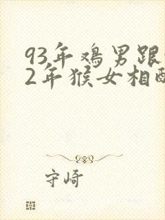 93年鸡男跟92年猴女相配吗