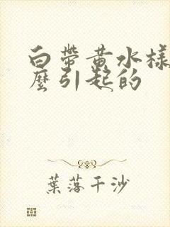 白带黄水样是怎么引起的