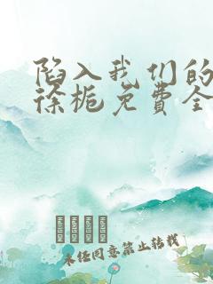 陷入我们的热恋徐栀免费全文阅读下载