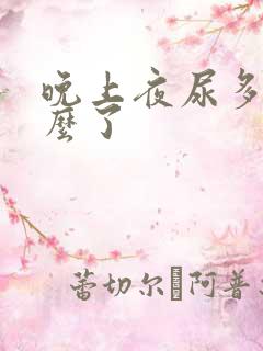 晚上夜尿多是怎么了