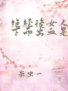 绝经后女人房事下面出血是怎么回事