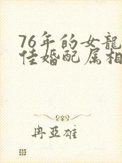76年的女龙最佳婚配属相