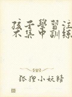 孩子学习注意力不集中训练方法