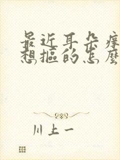 最近耳朵痒痒老想抠的怎么回事