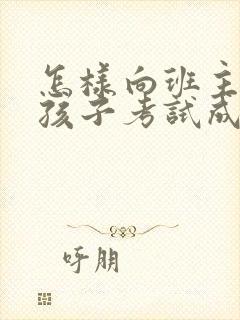 怎样向班主任问孩子考试成绩