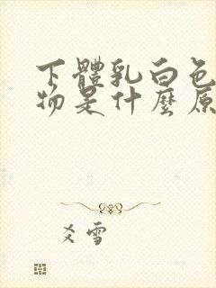 下体乳白色分泌物是什么原因