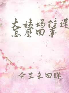 大姨妈推迟9天怎么回事